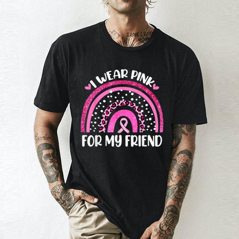 Breast Cancer Support I Wear Pink For My Friend Rainbow Unisex Shirts